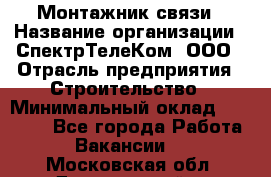 Монтажник связи › Название организации ­ СпектрТелеКом, ООО › Отрасль предприятия ­ Строительство › Минимальный оклад ­ 25 000 - Все города Работа » Вакансии   . Московская обл.,Дзержинский г.